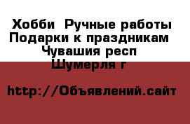 Хобби. Ручные работы Подарки к праздникам. Чувашия респ.,Шумерля г.